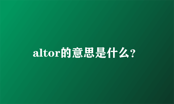 altor的意思是什么？