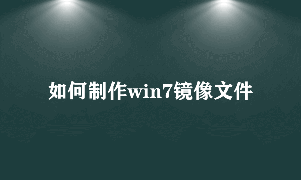 如何制作win7镜像文件