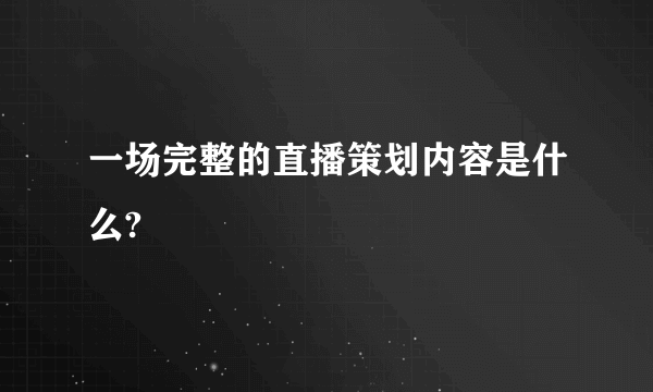 一场完整的直播策划内容是什么?