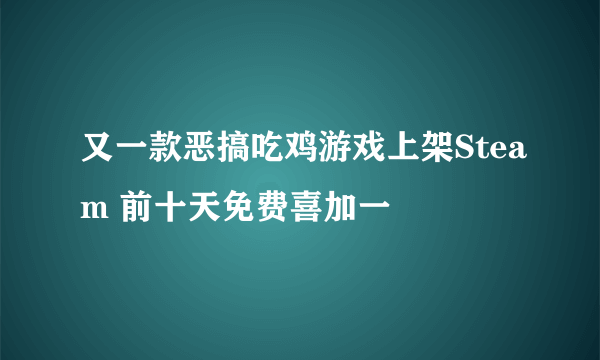 又一款恶搞吃鸡游戏上架Steam 前十天免费喜加一