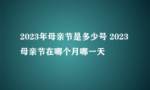 2023年母亲节是多少号 2023母亲节在哪个月哪一天