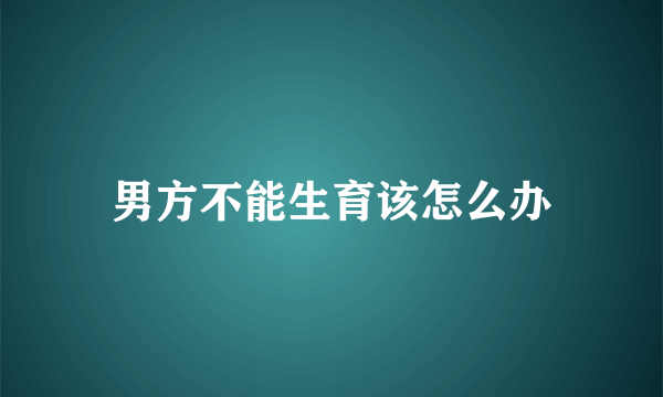 男方不能生育该怎么办