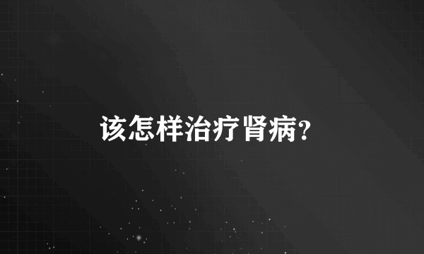 该怎样治疗肾病？