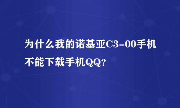 为什么我的诺基亚C3-00手机不能下载手机QQ？