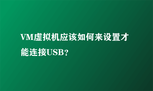 VM虚拟机应该如何来设置才能连接USB？