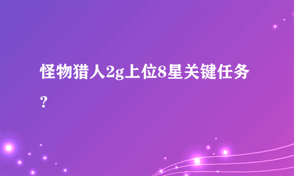 怪物猎人2g上位8星关键任务？