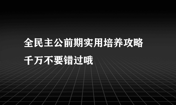 全民主公前期实用培养攻略 千万不要错过哦