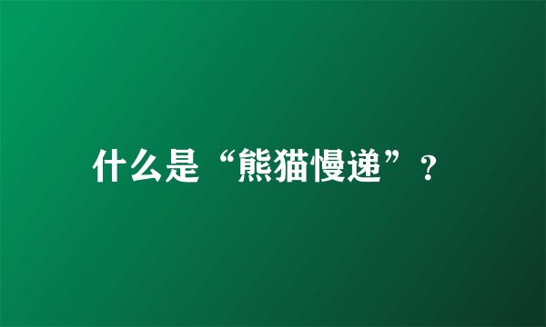 什么是“熊猫慢递”？