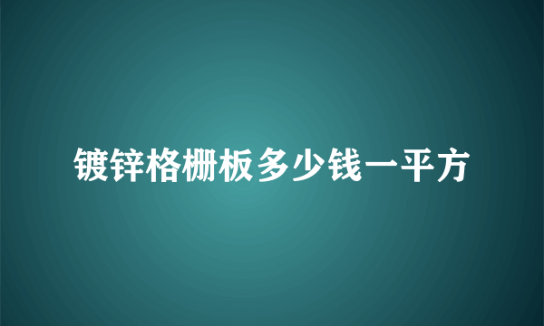 镀锌格栅板多少钱一平方