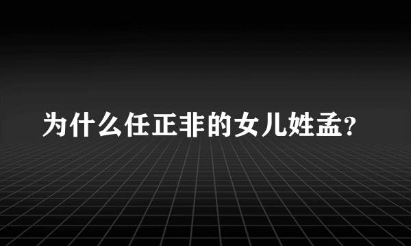 为什么任正非的女儿姓孟？