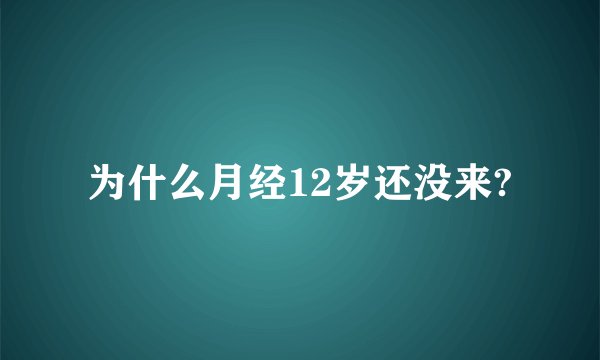 为什么月经12岁还没来?