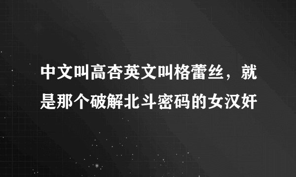 中文叫高杏英文叫格蕾丝，就是那个破解北斗密码的女汉奸