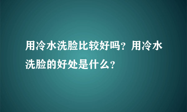 用冷水洗脸比较好吗？用冷水洗脸的好处是什么？