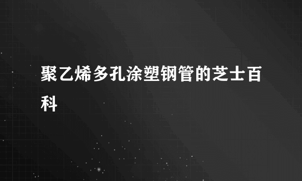 聚乙烯多孔涂塑钢管的芝士百科