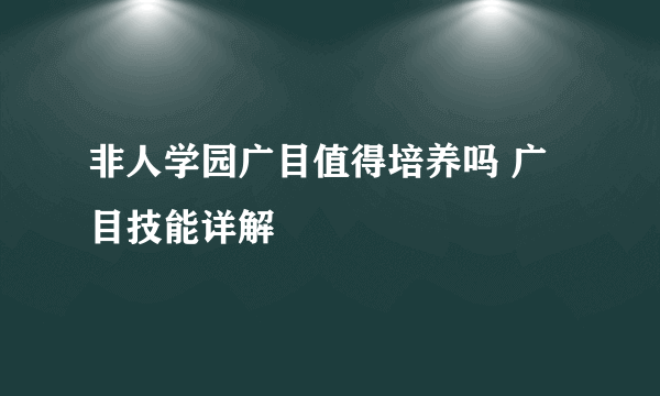 非人学园广目值得培养吗 广目技能详解