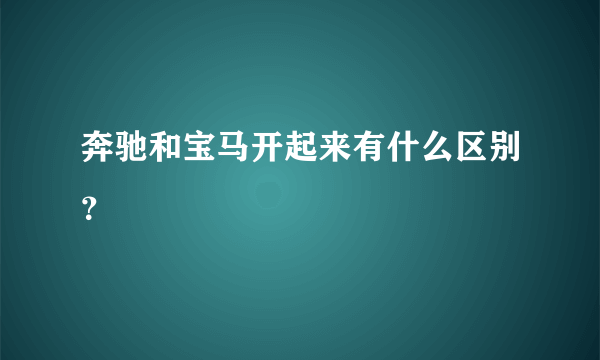 奔驰和宝马开起来有什么区别？