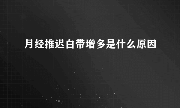 月经推迟白带增多是什么原因