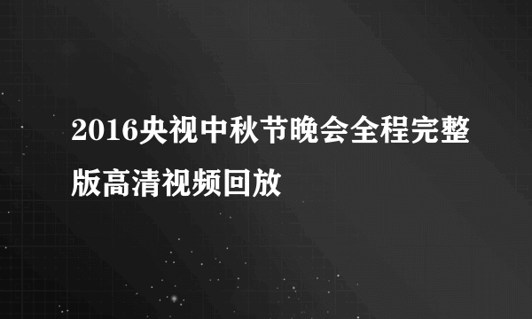 2016央视中秋节晚会全程完整版高清视频回放