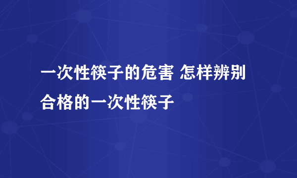 一次性筷子的危害 怎样辨别合格的一次性筷子