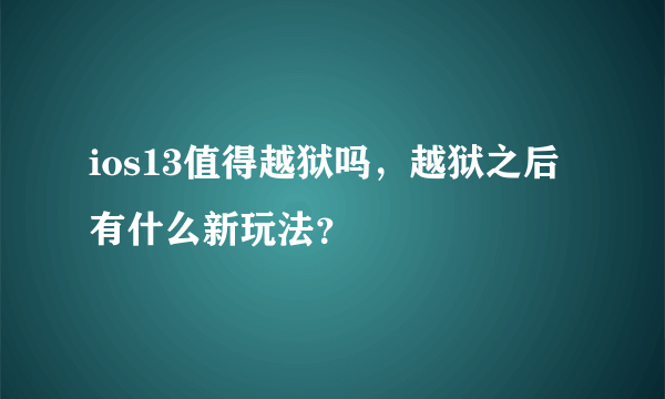 ios13值得越狱吗，越狱之后有什么新玩法？