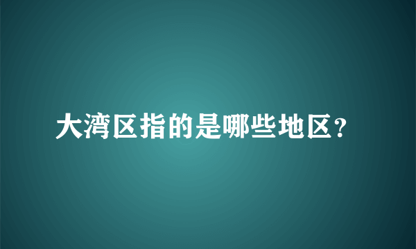 大湾区指的是哪些地区？