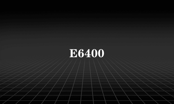 E6400