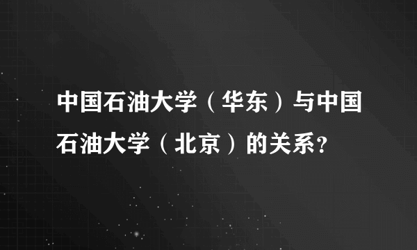 中国石油大学（华东）与中国石油大学（北京）的关系？