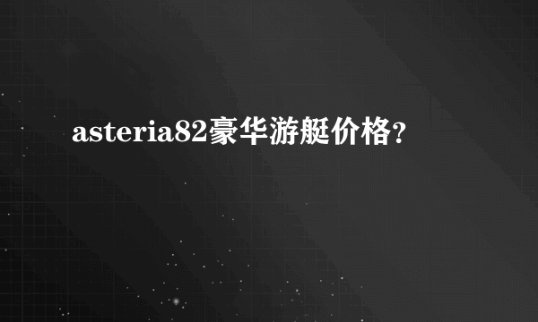 asteria82豪华游艇价格？