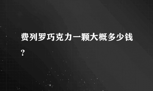 费列罗巧克力一颗大概多少钱？