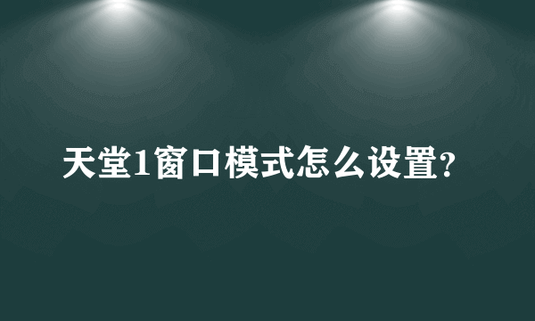 天堂1窗口模式怎么设置？