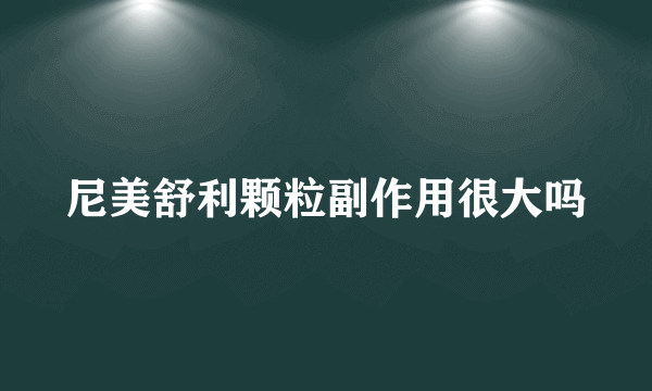 尼美舒利颗粒副作用很大吗