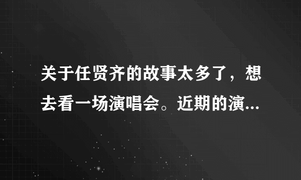 关于任贤齐的故事太多了，想去看一场演唱会。近期的演唱会将在哪举行呀？