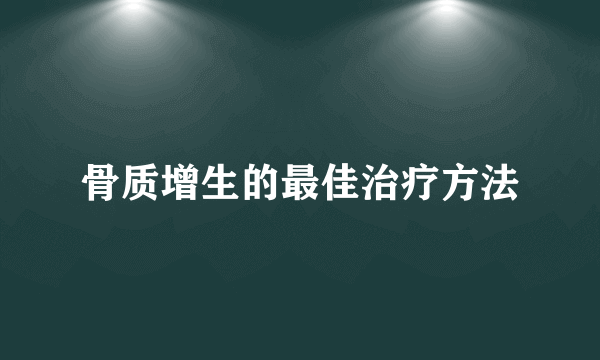 骨质增生的最佳治疗方法