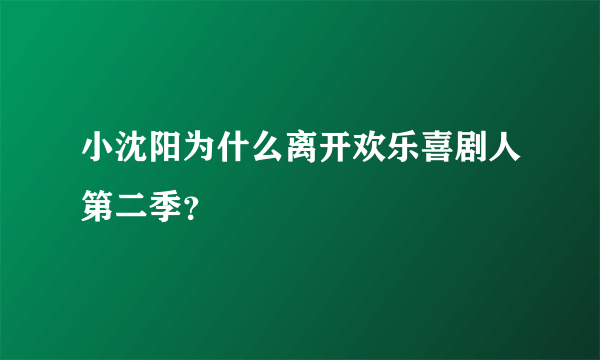 小沈阳为什么离开欢乐喜剧人第二季？