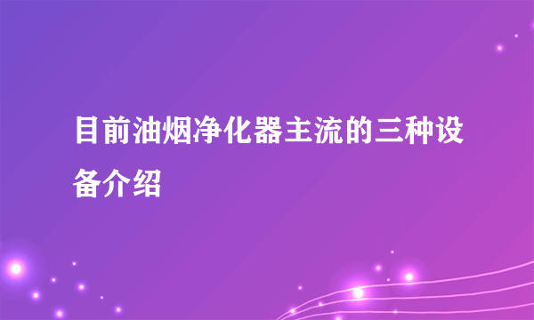 目前油烟净化器主流的三种设备介绍