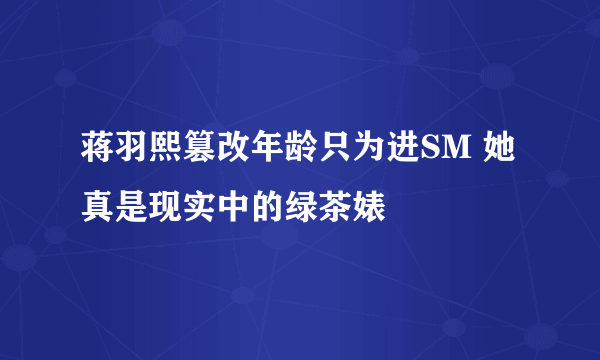 蒋羽熙篡改年龄只为进SM 她真是现实中的绿茶婊