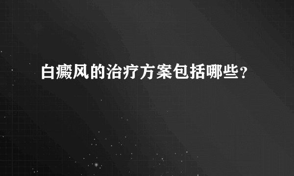 白癜风的治疗方案包括哪些？