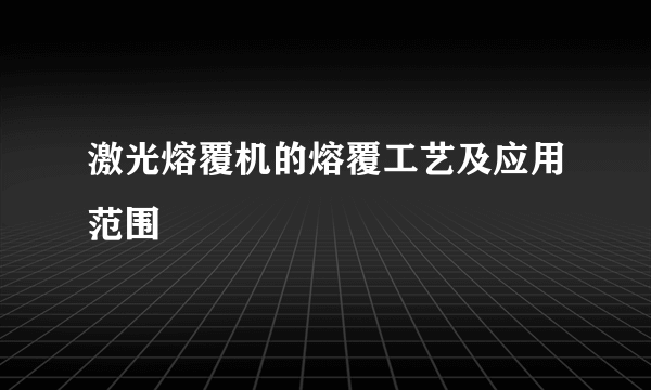 激光熔覆机的熔覆工艺及应用范围