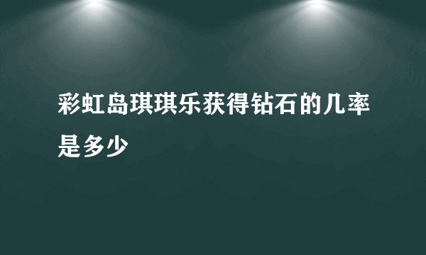 彩虹岛琪琪乐获得钻石的几率是多少