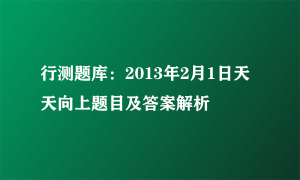 行测题库：2013年2月1日天天向上题目及答案解析