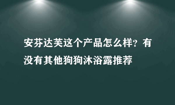 安芬达芙这个产品怎么样？有没有其他狗狗沐浴露推荐