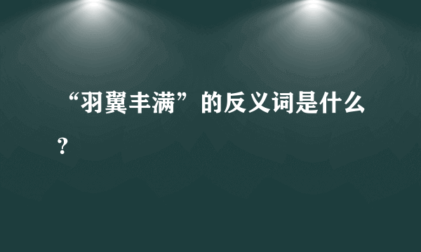 “羽翼丰满”的反义词是什么？