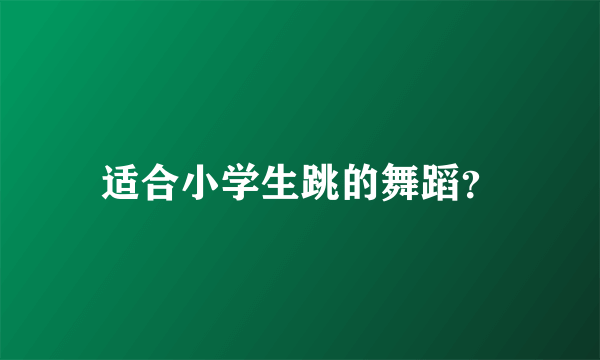 适合小学生跳的舞蹈？