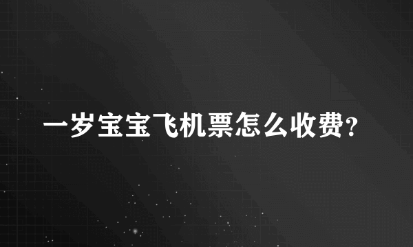 一岁宝宝飞机票怎么收费？