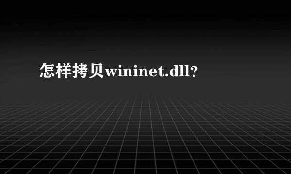 怎样拷贝wininet.dll？