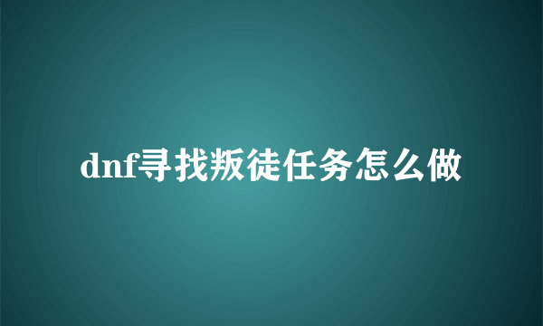 dnf寻找叛徒任务怎么做