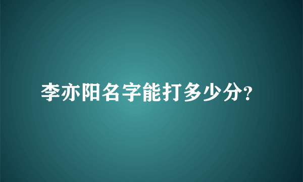 李亦阳名字能打多少分？