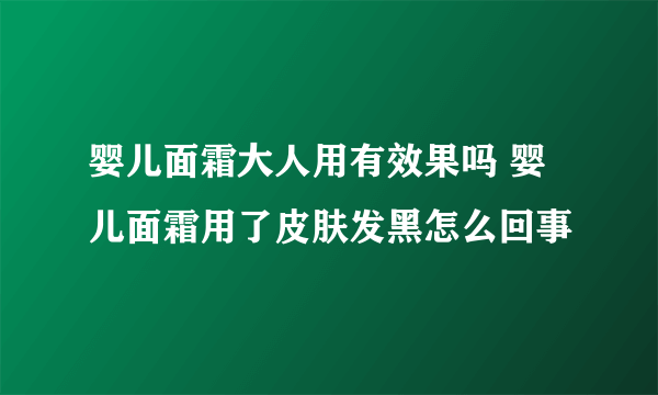 婴儿面霜大人用有效果吗 婴儿面霜用了皮肤发黑怎么回事