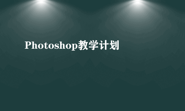 Photoshop教学计划