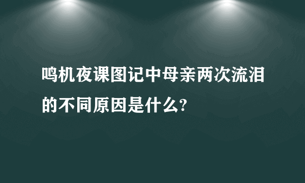 鸣机夜课图记中母亲两次流泪的不同原因是什么?